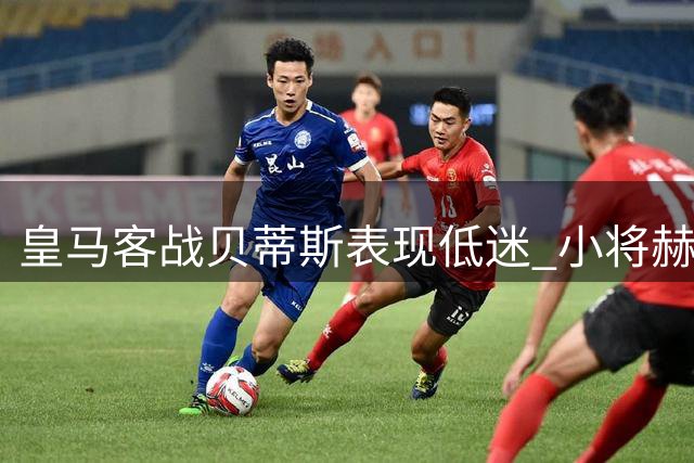 皇马客战贝蒂斯表现低迷 小将赫伊森独撑防线